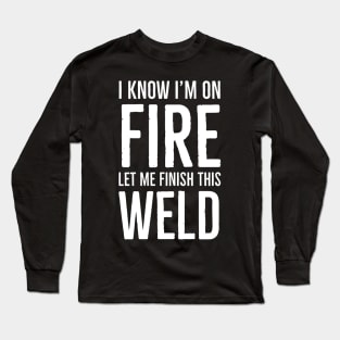 I Know I’m On Fire Let Me Finish This Weld Long Sleeve T-Shirt